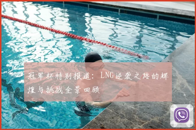 冠军杯特别报道：LNG逆袭之路的辉煌与挑战全景回顾