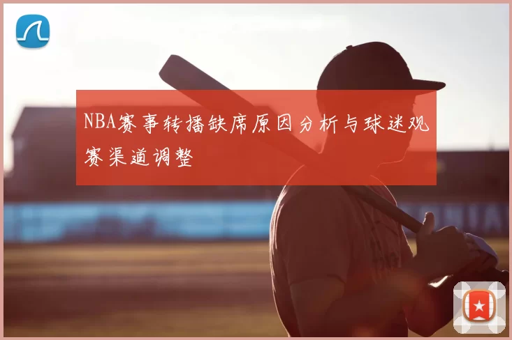 NBA赛事转播缺席原因分析与球迷观赛渠道调整