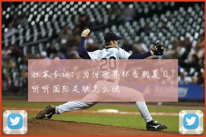 独家专访:为何世界杯告别夏日?听听国际足联怎么说