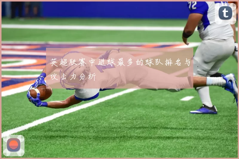 英超联赛中进球最多的球队排名与攻击力分析