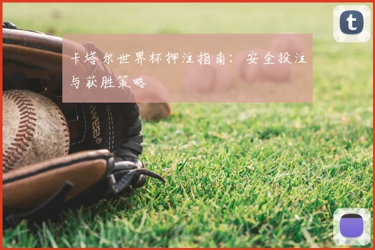 卡塔尔世界杯押注指南:安全投注与获胜策略