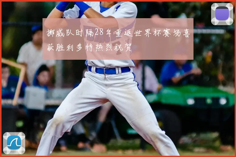 挪威队时隔28年重返世界杯赛场喜获胜利多特热烈祝贺