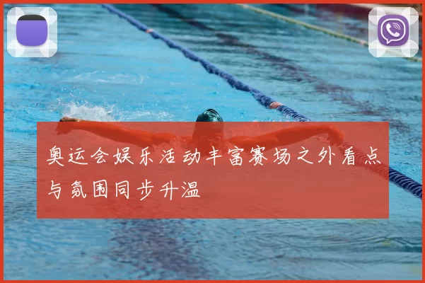 奥运会娱乐活动丰富赛场之外看点与氛围同步升温
