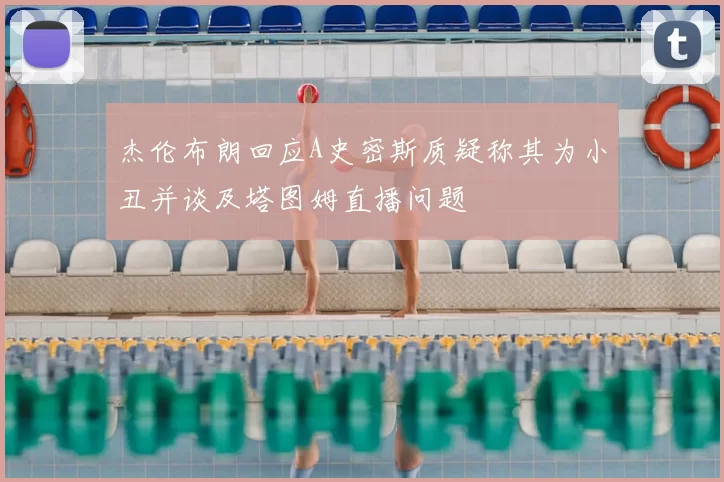 杰伦布朗回应A史密斯质疑称其为小丑并谈及塔图姆直播问题