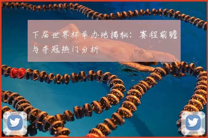 下届世界杯举办地揭秘:赛程前瞻与夺冠热门分析
