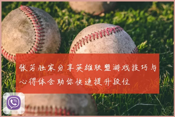 张芳独家分享英雄联盟游戏技巧与心得体会助你快速提升段位