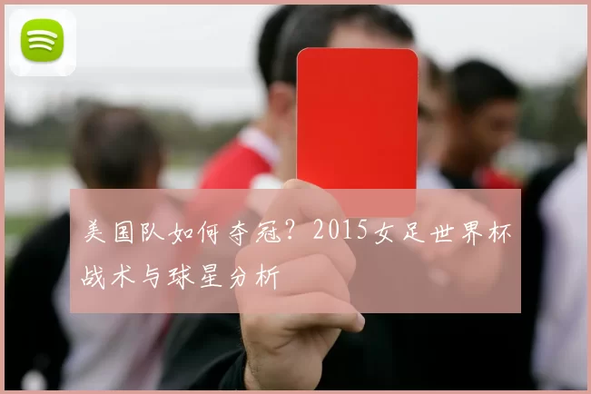 美国队如何夺冠?2015女足世界杯战术与球星分析