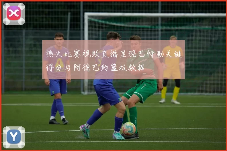 热火比赛视频直播呈现巴特勒关键得分与阿德巴约篮板数据
