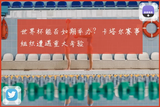 世界杯能否如期举办?卡塔尔赛事组织遭遇重大考验