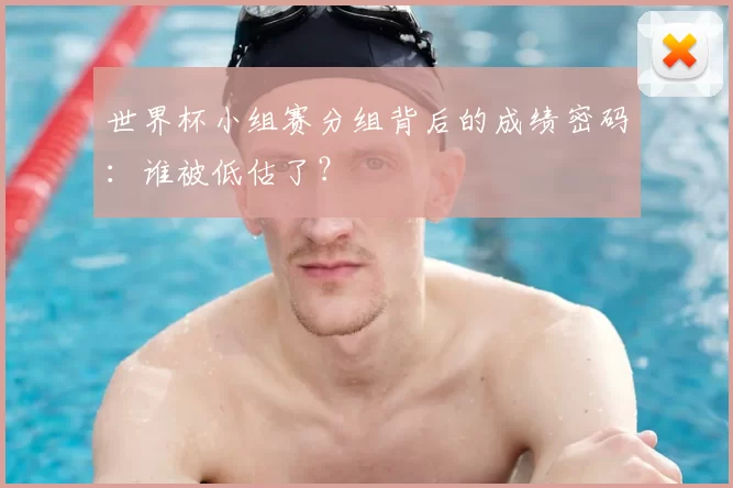 世界杯小组赛分组背后的成绩密码:谁被低估了?