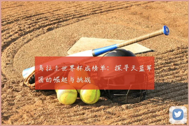 乌拉圭世界杯成绩单：探寻天蓝军团的崛起与挑战