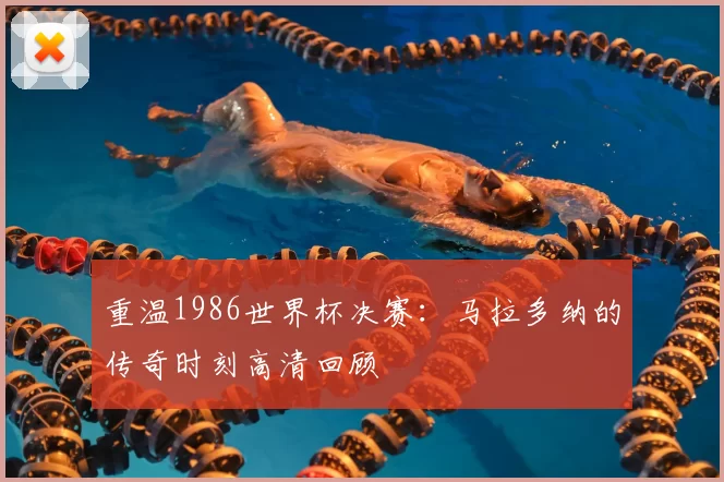 重温1986世界杯决赛:马拉多纳的传奇时刻高清回顾