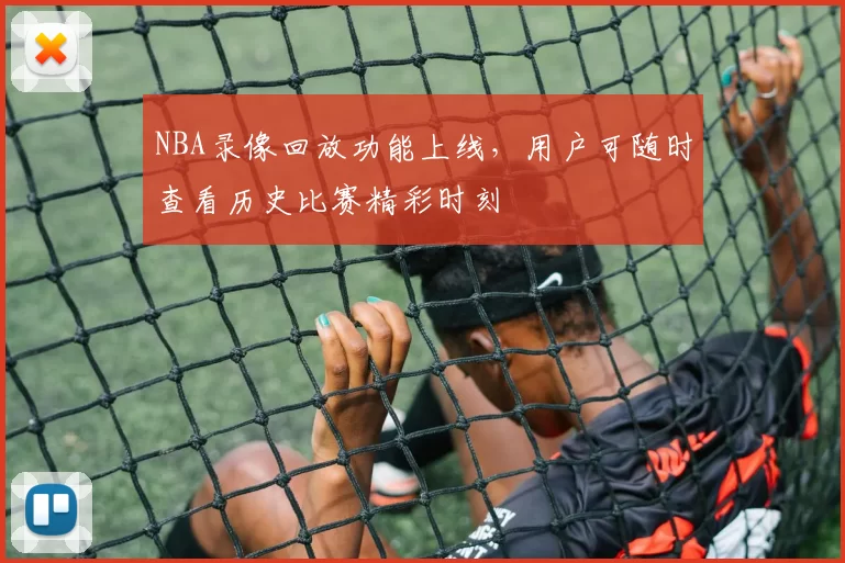 NBA录像回放功能上线，用户可随时查看历史比赛精彩时刻