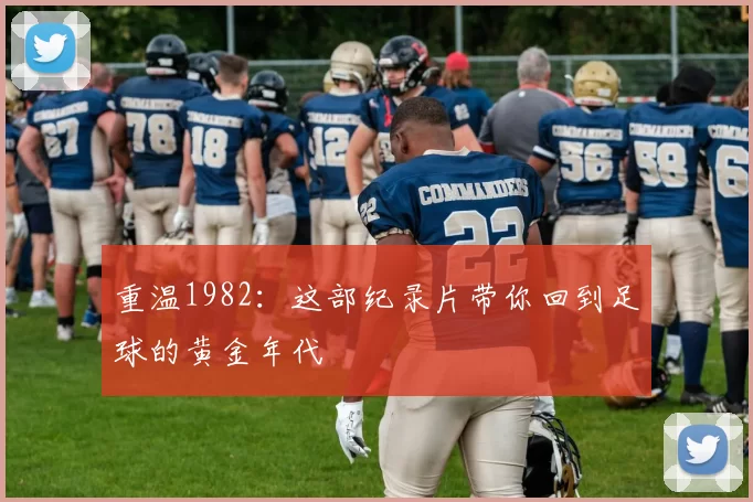 重温1982:这部纪录片带你回到足球的黄金年代