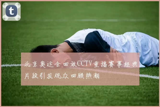 北京奥运会回放CCTV重播赛事经典片段引发观众回顾热潮