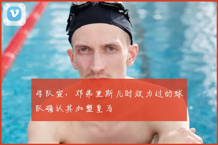 母队宣,邓弗里斯儿时效力过的球队确认其加盟皇马