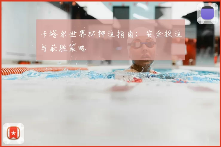 卡塔尔世界杯押注指南:安全投注与获胜策略
