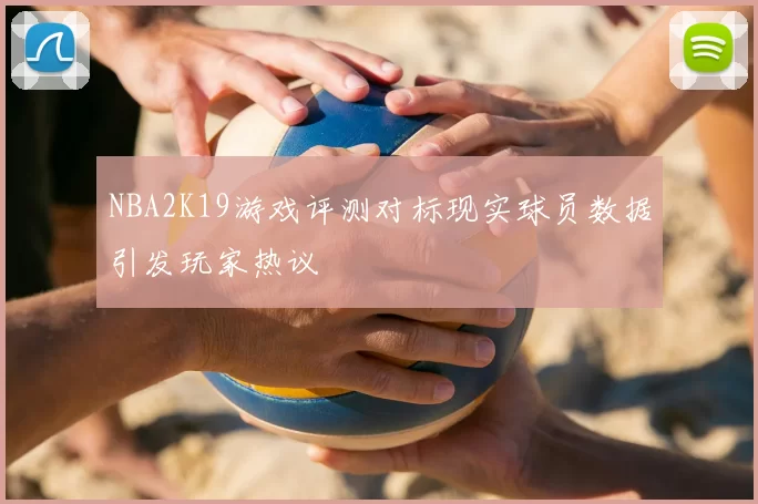 NBA2K19游戏评测对标现实球员数据引发玩家热议
