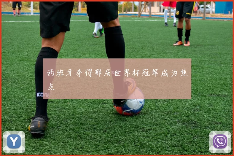 西班牙夺得那届世界杯冠军成为焦点