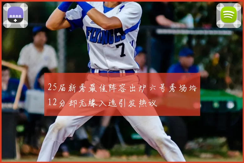 25届新秀最佳阵容出炉六号秀场均12分却无缘入选引发热议