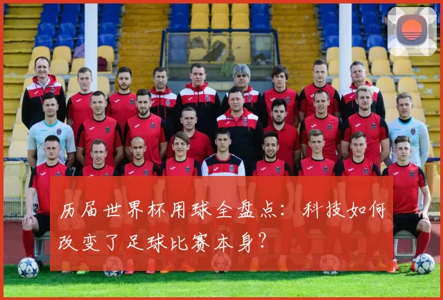 历届世界杯用球全盘点:科技如何改变了足球比赛本身?