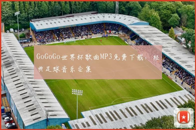 GoGoGo世界杯歌曲MP3免费下载,经典足球音乐合集