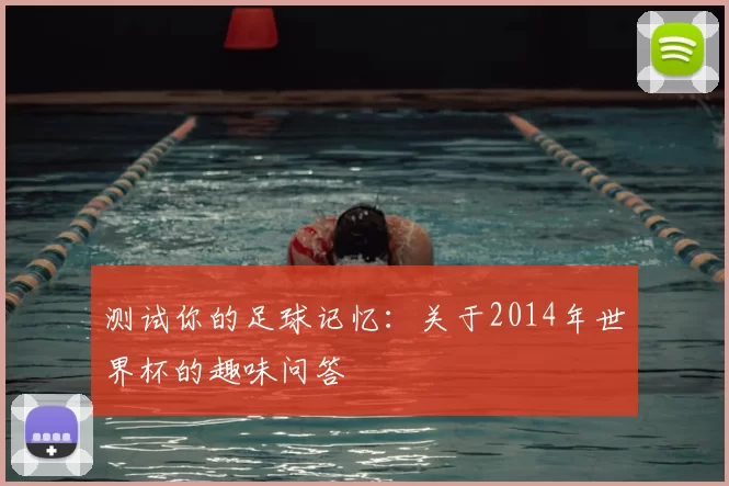 测试你的足球记忆:关于2014年世界杯的趣味问答