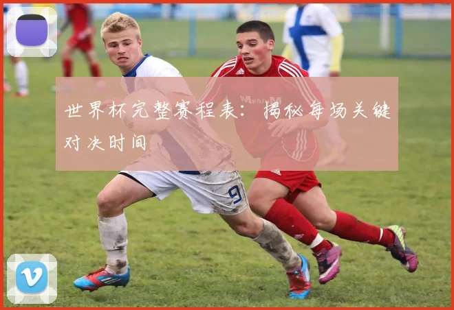 世界杯完整赛程表:揭秘每场关键对决时间