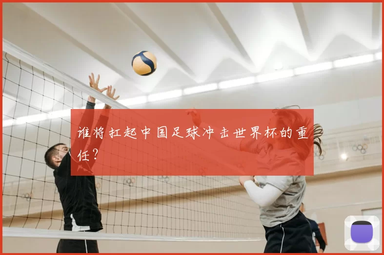 谁将扛起中国足球冲击世界杯的重任？