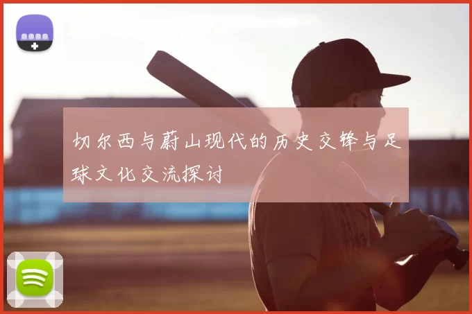 切尔西与蔚山现代的历史交锋与足球文化交流探讨