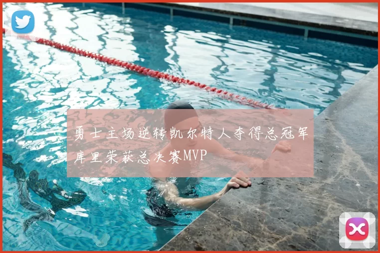 勇士主场逆转凯尔特人夺得总冠军库里荣获总决赛MVP